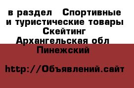  в раздел : Спортивные и туристические товары » Скейтинг . Архангельская обл.,Пинежский 